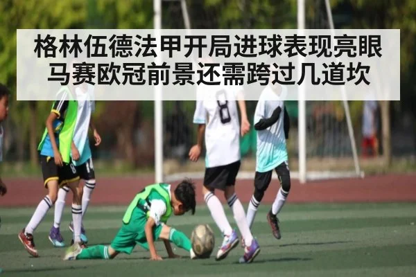 格林伍德法甲开局进球表现亮眼 马赛欧冠前景还需跨过几道坎（bsports）