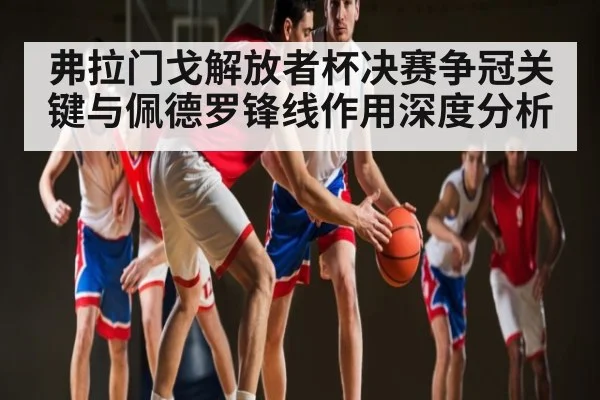 弗拉门戈解放者杯决赛争冠关键与佩德罗锋线作用深度分析（bsports）