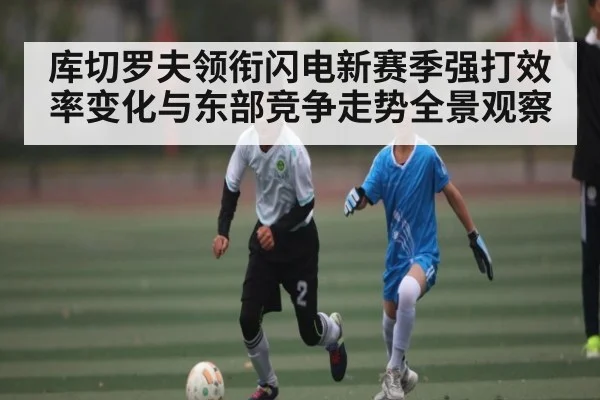 库切罗夫领衔闪电新赛季强打效率变化与东部竞争走势全景观察（bsports）